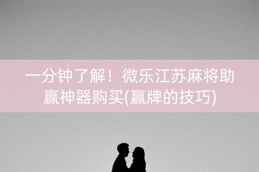 一分钟了解！微乐江苏麻将助赢神器购买(赢牌的技巧)