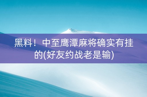 黑料！中至鹰潭麻将确实有挂的(好友约战老是输)