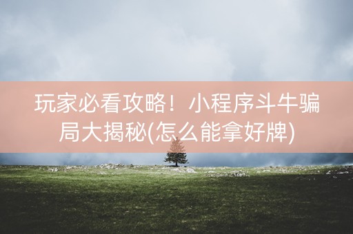 玩家必看攻略！小程序斗牛骗局大揭秘(怎么能拿好牌)