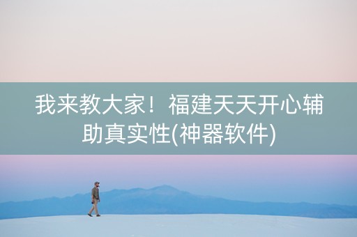 我来教大家！福建天天开心辅助真实性(神器软件)