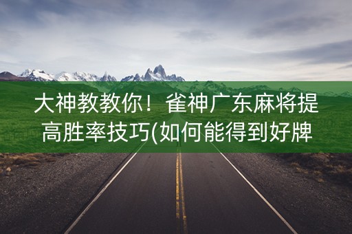 大神教教你！雀神广东麻将提高胜率技巧(如何能得到好牌)