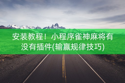 安装教程！小程序雀神麻将有没有插件(输赢规律技巧)