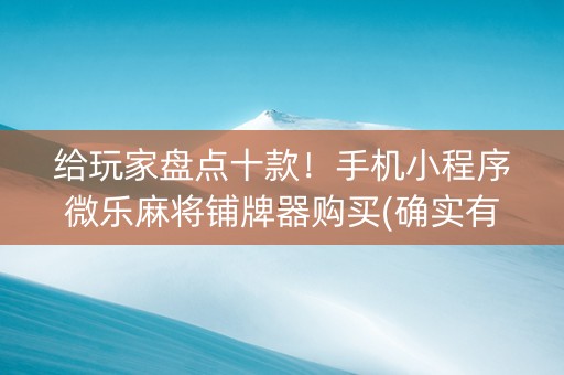 给玩家盘点十款！手机小程序微乐麻将铺牌器购买(确实有挂吗)