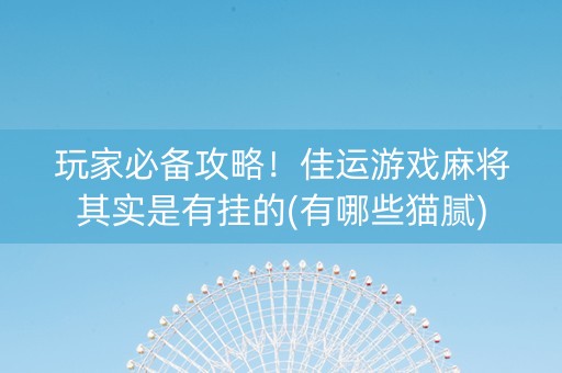 玩家必备攻略！佳运游戏麻将其实是有挂的(有哪些猫腻)