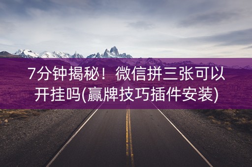 7分钟揭秘！微信拼三张可以开挂吗(赢牌技巧插件安装)