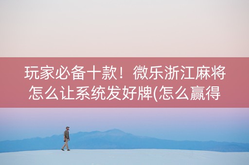 玩家必备十款！微乐浙江麻将怎么让系统发好牌(怎么赢得多)