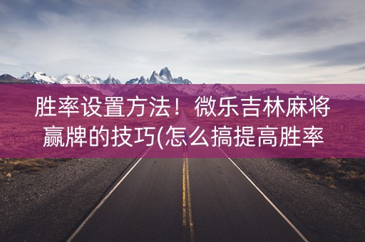 胜率设置方法！微乐吉林麻将赢牌的技巧(怎么搞提高胜率)