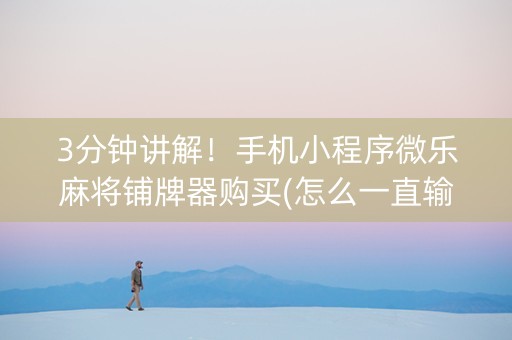3分钟讲解！手机小程序微乐麻将铺牌器购买(怎么一直输)