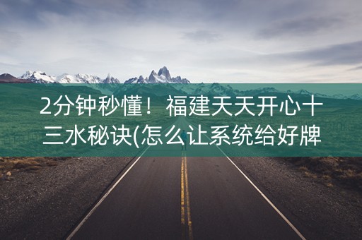 2分钟秒懂！福建天天开心十三水秘诀(怎么让系统给好牌)
