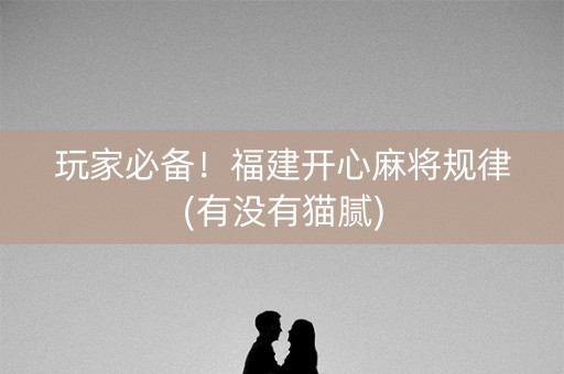 玩家必备！福建开心麻将规律(有没有猫腻)