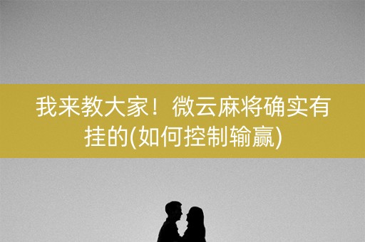 我来教大家！微云麻将确实有挂的(如何控制输赢)