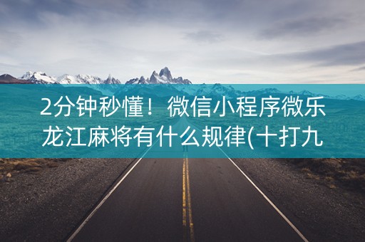 2分钟秒懂！微信小程序微乐龙江麻将有什么规律(十打九赢的打法)