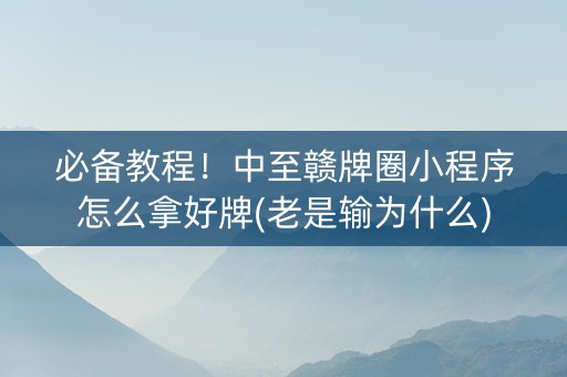必备教程！中至赣牌圈小程序怎么拿好牌(老是输为什么)