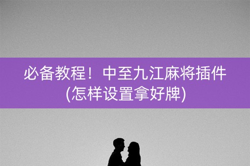 必备教程！中至九江麻将插件(怎样设置拿好牌)