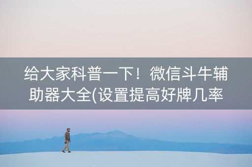 给大家科普一下！微信斗牛辅助器大全(设置提高好牌几率)