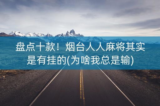 盘点十款！烟台人人麻将其实是有挂的(为啥我总是输)
