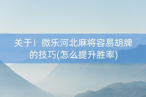 关于！微乐河北麻将容易胡牌的技巧(怎么提升胜率)