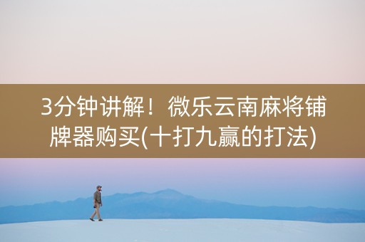 3分钟讲解！微乐云南麻将铺牌器购买(十打九赢的打法)