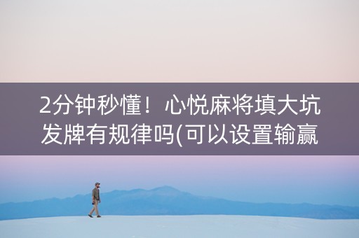 2分钟秒懂！心悦麻将填大坑发牌有规律吗(可以设置输赢吗)