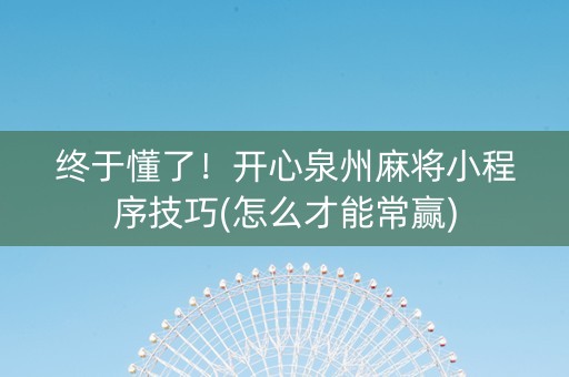 终于懂了！开心泉州麻将小程序技巧(怎么才能常赢)