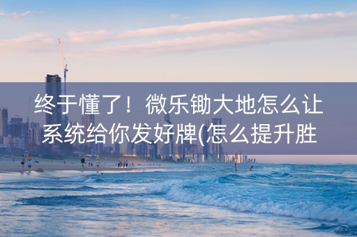 终于懂了！微乐锄大地怎么让系统给你发好牌(怎么提升胜率)