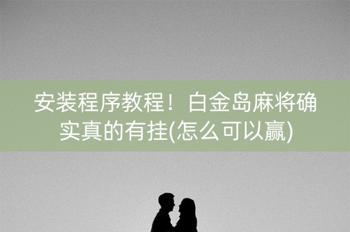 安装程序教程！白金岛麻将确实真的有挂(怎么可以赢)