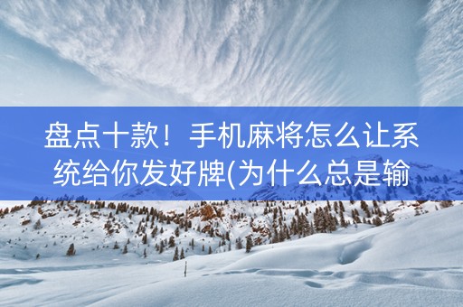 盘点十款！手机麻将怎么让系统给你发好牌(为什么总是输)