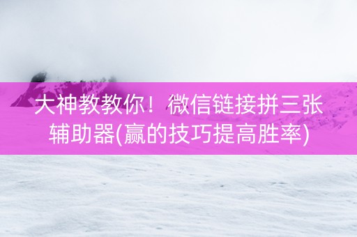 大神教教你！微信链接拼三张辅助器(赢的技巧提高胜率)