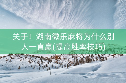 关于！湖南微乐麻将为什么别人一直赢(提高胜率技巧)