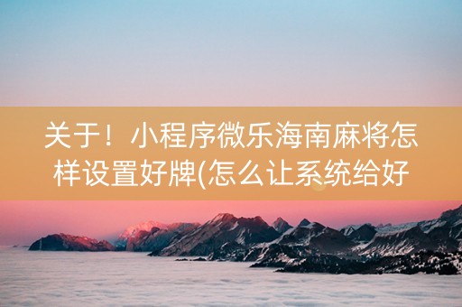 关于！小程序微乐海南麻将怎样设置好牌(怎么让系统给好牌)