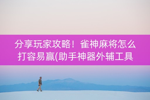 分享玩家攻略！雀神麻将怎么打容易赢(助手神器外辅工具)