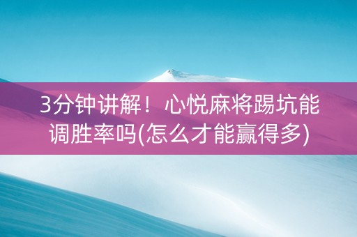 3分钟讲解！心悦麻将踢坑能调胜率吗(怎么才能赢得多)