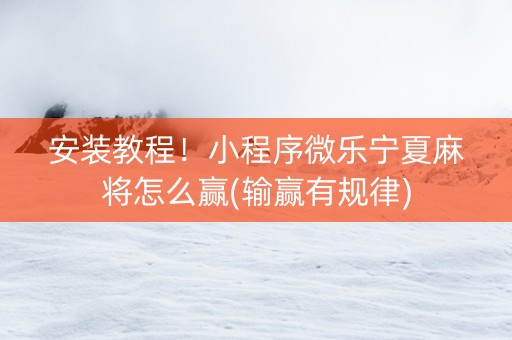 安装教程！小程序微乐宁夏麻将怎么赢(输赢有规律)