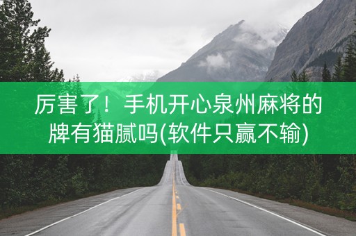 厉害了！手机开心泉州麻将的牌有猫腻吗(软件只赢不输)