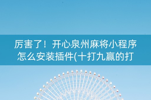 厉害了！开心泉州麻将小程序怎么安装插件(十打九赢的打法)