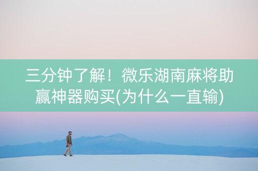 三分钟了解！微乐湖南麻将助赢神器购买(为什么一直输)