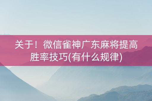 关于！微信雀神广东麻将提高胜率技巧(有什么规律)