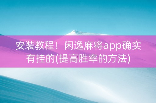 安装教程！闲逸麻将app确实有挂的(提高胜率的方法)