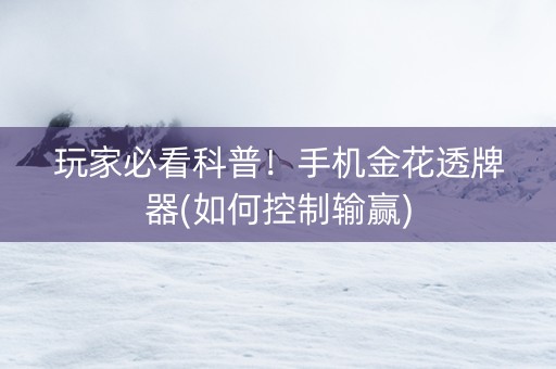玩家必看科普！手机金花透牌器(如何控制输赢)