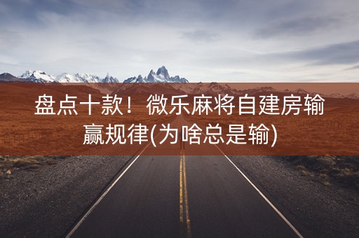 盘点十款！微乐麻将自建房输赢规律(为啥总是输)