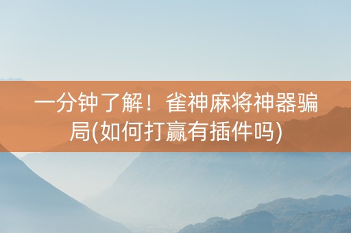 一分钟了解！雀神麻将神器骗局(如何打赢有插件吗)