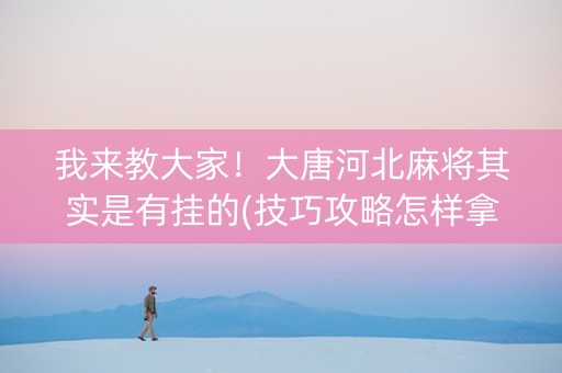 我来教大家！大唐河北麻将其实是有挂的(技巧攻略怎样拿好牌)