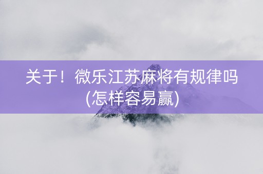 关于！微乐江苏麻将有规律吗(怎样容易赢)