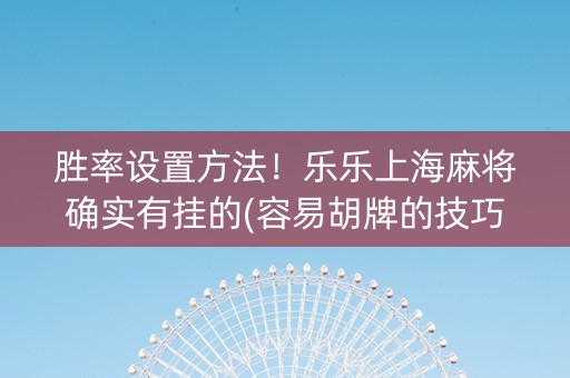 胜率设置方法！乐乐上海麻将确实有挂的(容易胡牌的技巧)