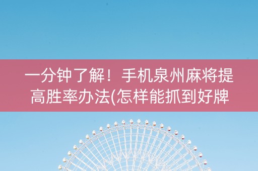一分钟了解！手机泉州麻将提高胜率办法(怎样能抓到好牌)