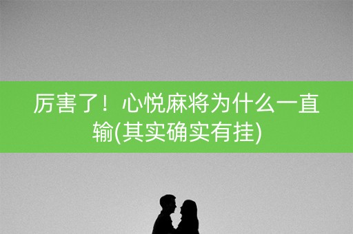 厉害了！心悦麻将为什么一直输(其实确实有挂)