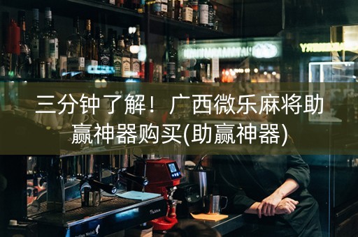 三分钟了解！广西微乐麻将助赢神器购买(助赢神器)