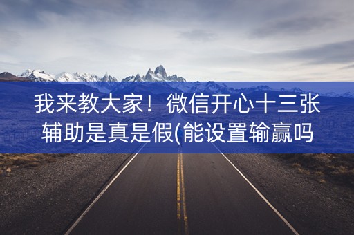 我来教大家！微信开心十三张辅助是真是假(能设置输赢吗)