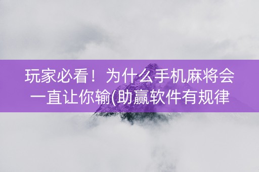 玩家必看！为什么手机麻将会一直让你输(助赢软件有规律吗)