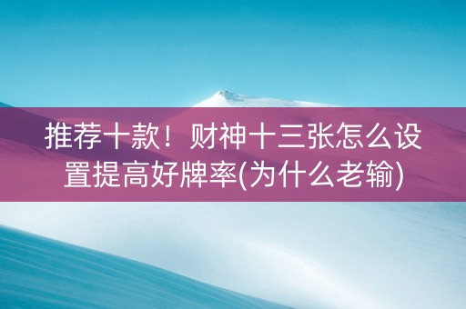 推荐十款！财神十三张怎么设置提高好牌率(为什么老输)